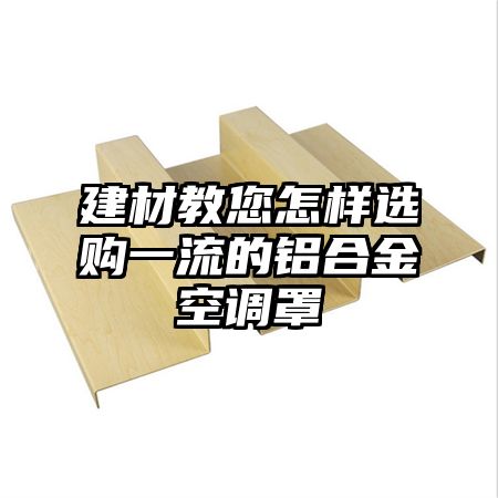 建材教您怎樣選購一流的鋁合金空調罩