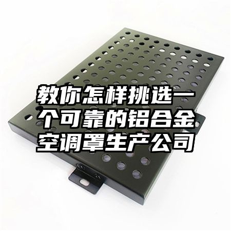 教你怎樣挑選一個可靠的鋁合金空調罩生產公司