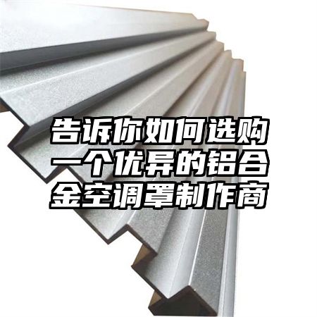 告訴你如何選購一個優異的鋁合金空調罩制作商