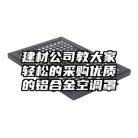 建材公司教大家輕松的采購優質的鋁合金空調罩