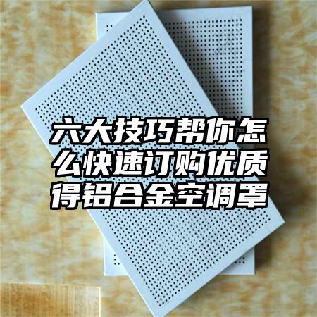 六大技巧幫你怎么快速訂購優質得鋁合金空調罩