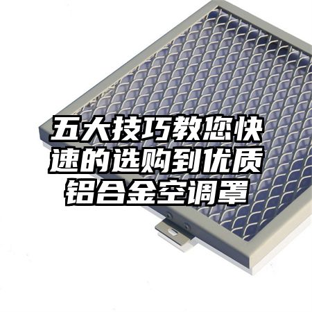 五大技巧教您快速的選購到優質鋁合金空調罩
