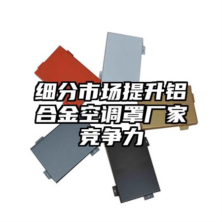 細分市場提升鋁合金空調罩廠家競爭力
