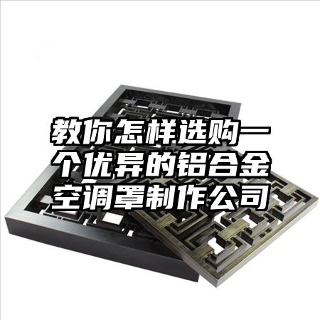 教你怎樣選購一個優異的鋁合金空調罩制作公司