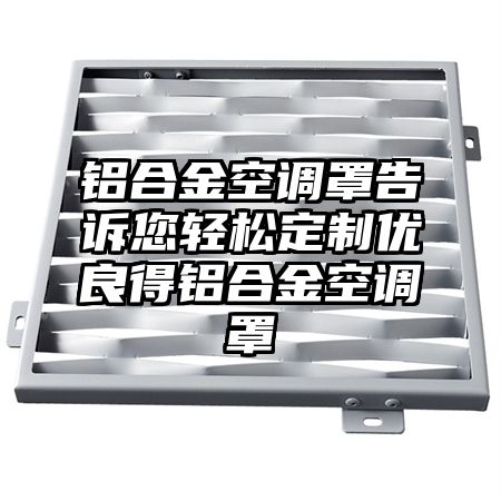 鋁合金空調罩告訴您輕松定制優良得鋁合金空調罩