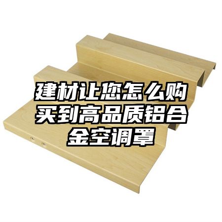 建材讓您怎么購買到高品質鋁合金空調罩