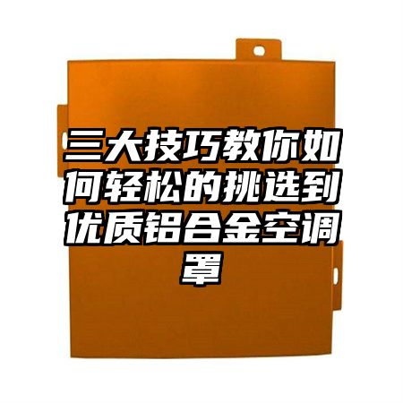 三大技巧教你如何輕松的挑選到優質鋁合金空調罩