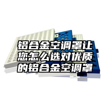 鋁合金空調罩讓您怎么選對優質的鋁合金空調罩