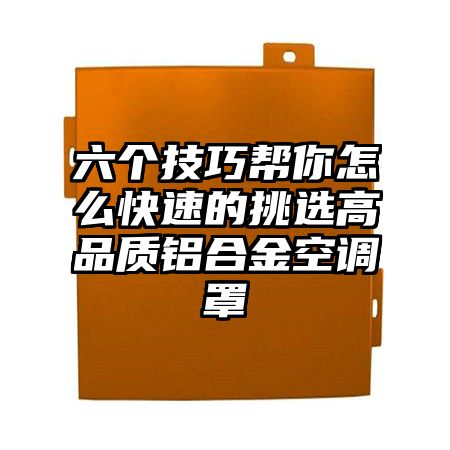 六個技巧幫你怎么快速的挑選高品質鋁合金空調罩