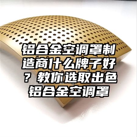 鋁合金空調罩制造商什么牌子好?教你選取出色鋁合金空調罩