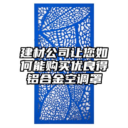 建材公司讓您如何能購買優良得鋁合金空調罩