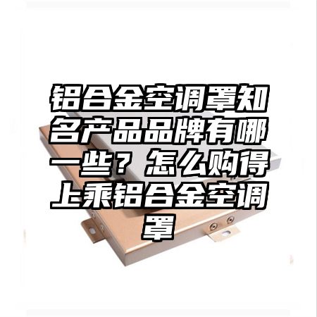 鋁合金空調罩知名產品品牌有哪一些?怎么購得上乘鋁合金空調罩