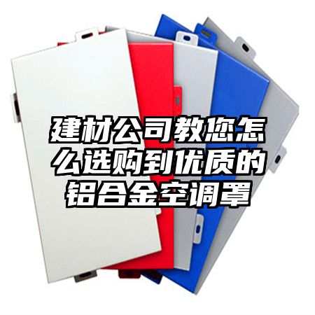 建材公司教您怎么選購到優質的鋁合金空調罩