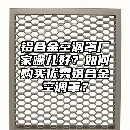 鋁合金空調罩廠家哪兒好?如何購買優秀鋁合金空調罩?