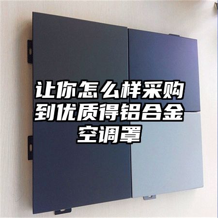讓你怎么樣采購到優質得鋁合金空調罩