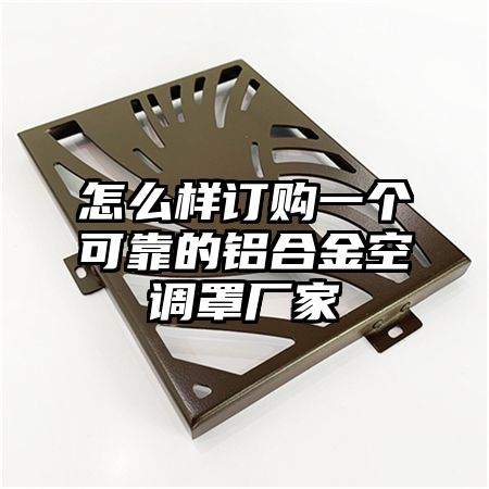 怎么樣訂購一個可靠的鋁合金空調罩廠家