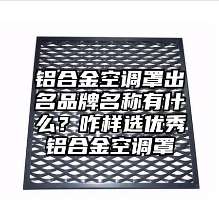 鋁合金空調罩出名品牌名稱有什么?咋樣選優秀鋁合金空調罩