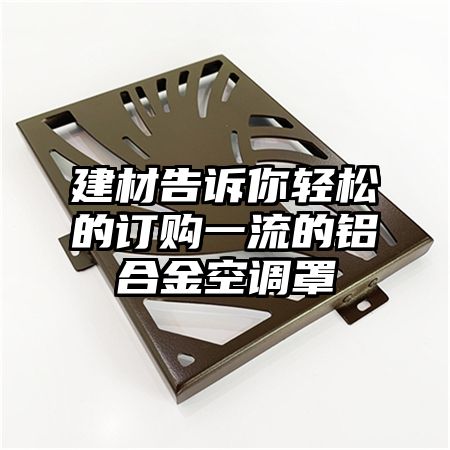 建材告訴你輕松的訂購一流的鋁合金空調罩