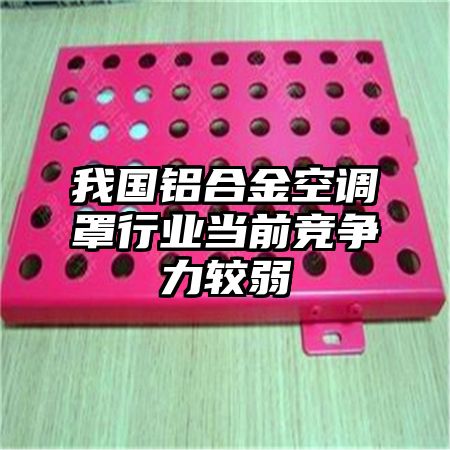 我國鋁合金空調罩行業當前競爭力較弱