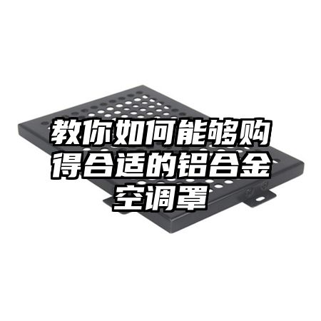 教你如何能夠購得合適的鋁合金空調罩