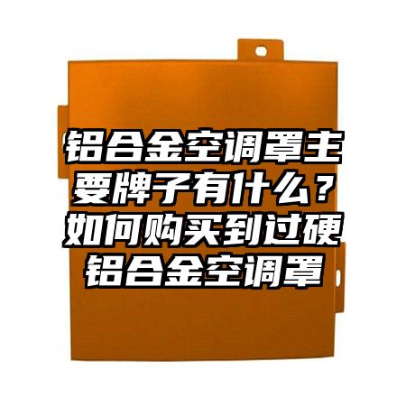 鋁合金空調罩主要牌子有什么?如何購買到過硬鋁合金空調罩