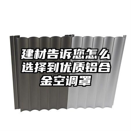 建材告訴您怎么選擇到優質鋁合金空調罩