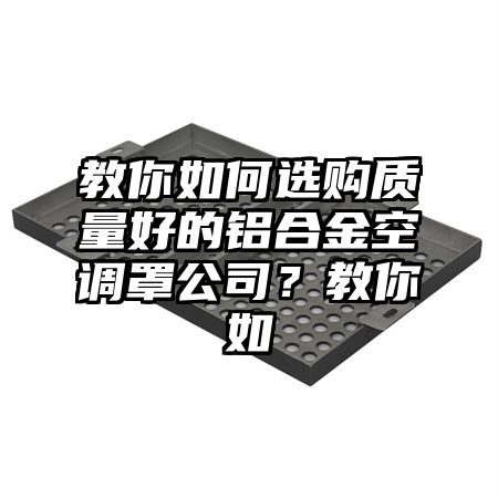 教你如何選購質量好的鋁合金空調罩公司?教你如