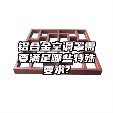 鋁合金空調罩需要滿足哪些特殊要求?