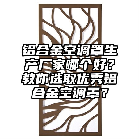 鋁合金空調罩生產廠家哪個好？教你選取優秀鋁合金空調罩？