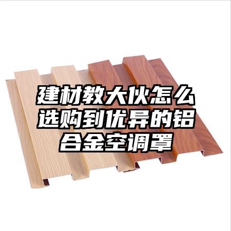 建材教大伙怎么選購到優異的鋁合金空調罩