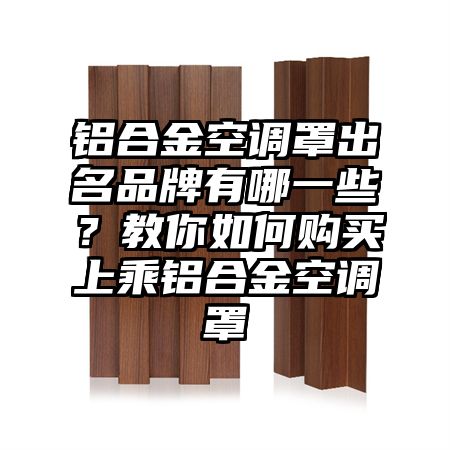 鋁合金空調罩出名品牌有哪一些?教你如何購買上乘鋁合金空調罩