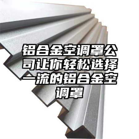 鋁合金空調罩公司讓你輕松選擇一流的鋁合金空調罩