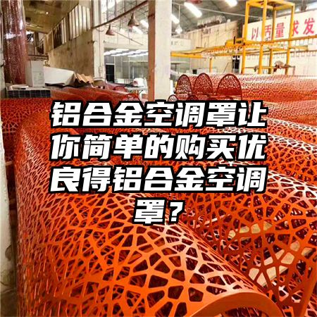 鋁合金空調罩讓你簡單的購買優良得鋁合金空調罩?