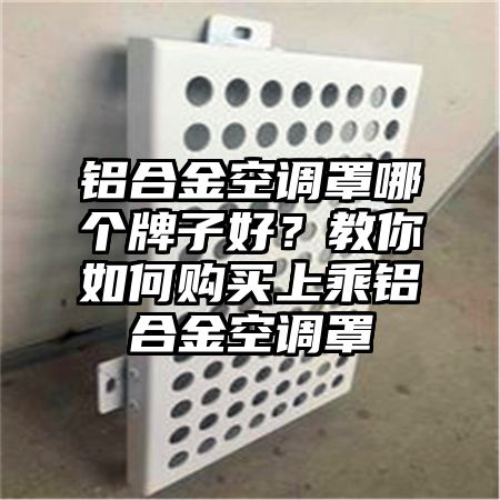 鋁合金空調罩哪個牌子好?教你如何購買上乘鋁合金空調罩