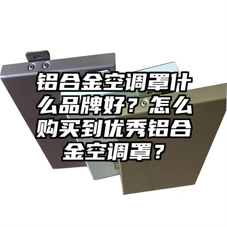 鋁合金空調罩什么品牌好?怎么購買到優秀鋁合金空調罩?