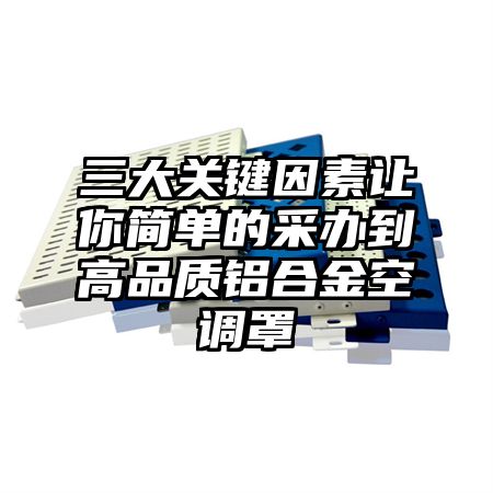 三大關鍵因素讓你簡單的采辦到高品質鋁合金空調罩