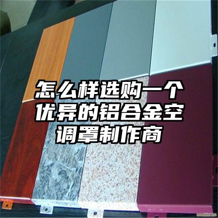 怎么樣選購一個優異的鋁合金空調罩制作商