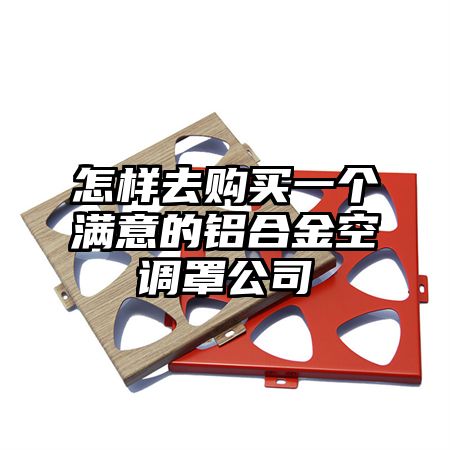 怎樣去購買一個滿意的鋁合金空調罩公司