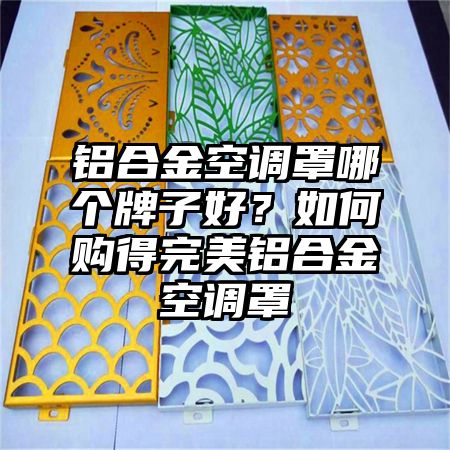 鋁合金空調罩哪個牌子好？如何購得完美鋁合金空調罩