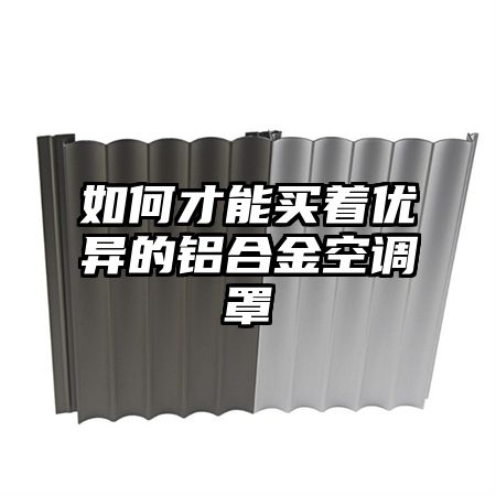 如何才能買著優異的鋁合金空調罩