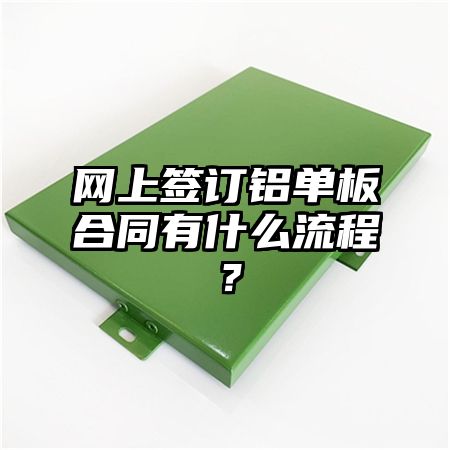 網上簽訂鋁單板合同有什么流程?