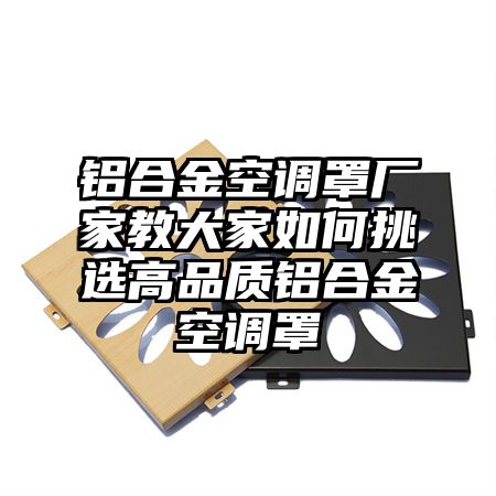鋁合金空調罩廠家教大家如何挑選高品質鋁合金空調罩