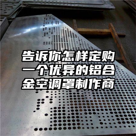 告訴你怎樣定購一個優異的鋁合金空調罩制作商