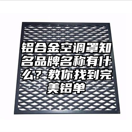 鋁合金空調罩知名品牌名稱有什么?教你找到完美鋁單