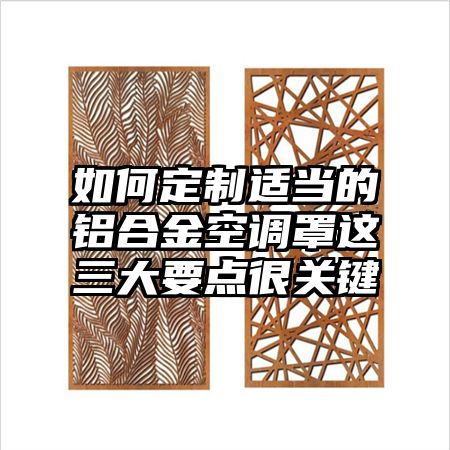 如何定制適當的鋁合金空調罩這三大要點很關鍵