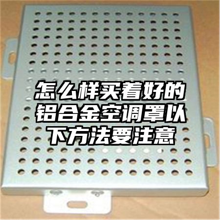 怎么樣買著好的鋁合金空調罩以下方法要注意