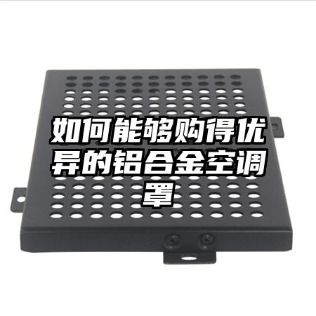 如何能夠購得優異的鋁合金空調罩