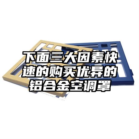 下面三大因素快速的購買優異的鋁合金空調罩