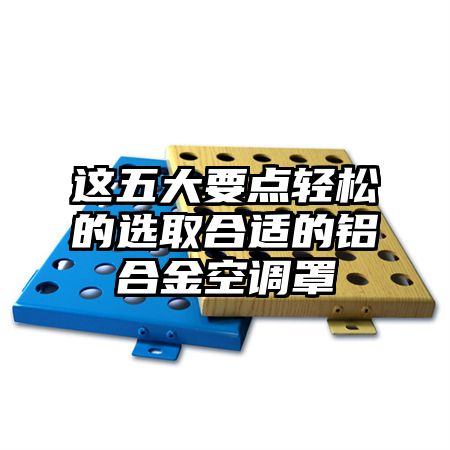 這五大要點輕松的選取合適的鋁合金空調罩