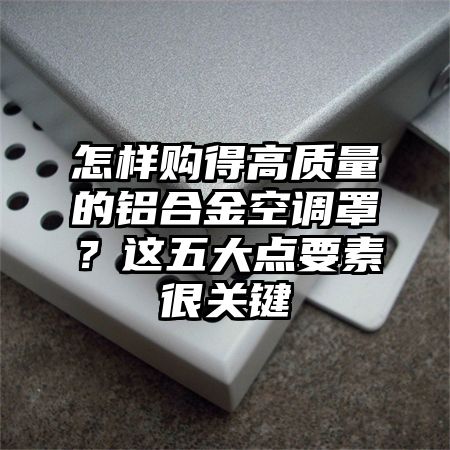 怎樣購得高質量的鋁合金空調罩?這五大點要素很關鍵